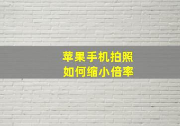 苹果手机拍照 如何缩小倍率